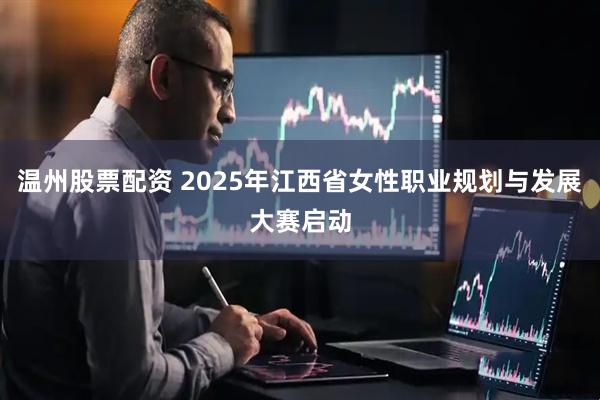 温州股票配资 2025年江西省女性职业规划与发展大赛启动
