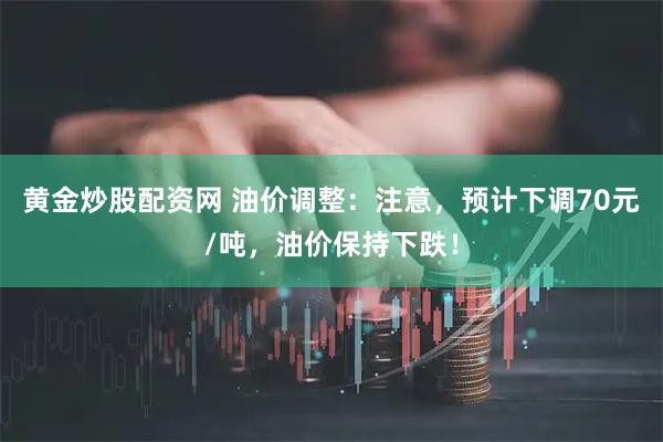 黄金炒股配资网 油价调整：注意，预计下调70元/吨，油价保持下跌！