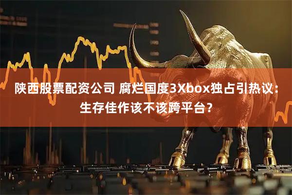 陕西股票配资公司 腐烂国度3Xbox独占引热议：生存佳作该不该跨平台？